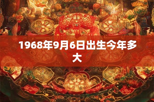 1968年9月6日出生今年多大