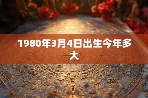 1980年3月4日出生今年多大