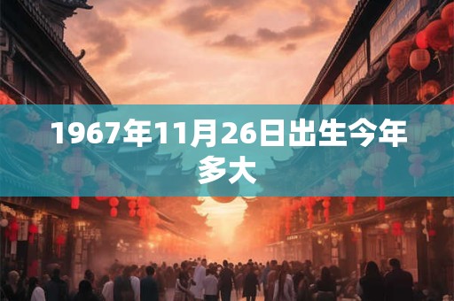 1967年11月26日出生今年多大