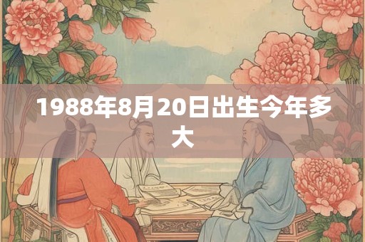 1988年8月20日出生今年多大