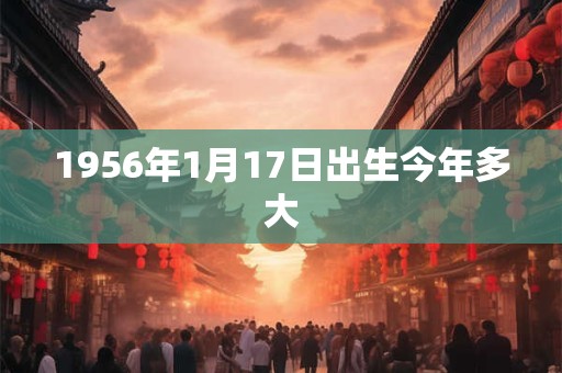 1956年1月17日出生今年多大