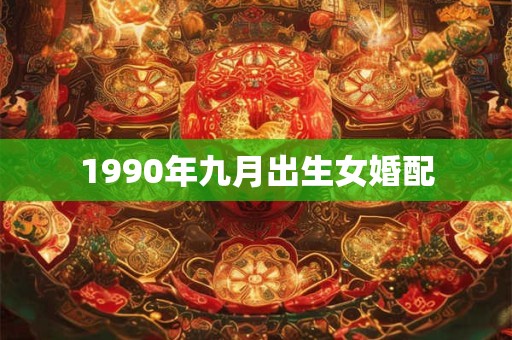 1990年九月出生女婚配 1990年九月出生女婚配