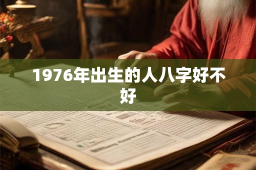 1976年出生的人八字好不好