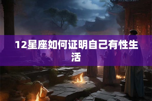 12星座如何证明自己有性生活