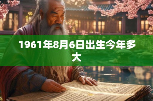 1961年8月6日出生今年多大