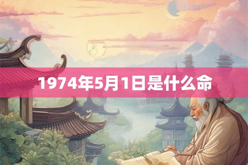1974年5月1日是什么命 1974年5月1日是什么命
