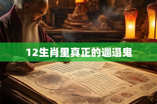 12生肖里真正的邋遢鬼 12生肖里真正的邋遢鬼