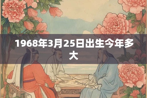 1968年3月25日出生今年多大