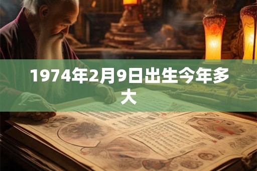 1974年2月9日出生今年多大