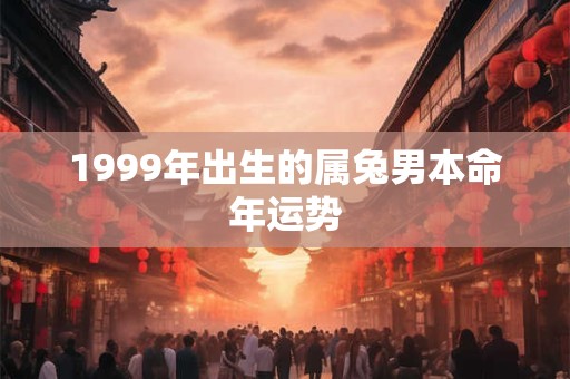 1999年出生的属兔男本命年运势