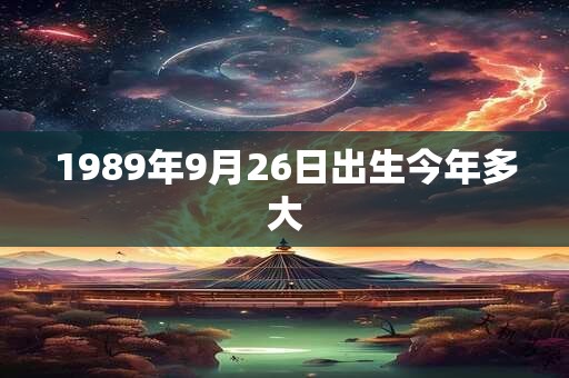 1989年9月26日出生今年多大