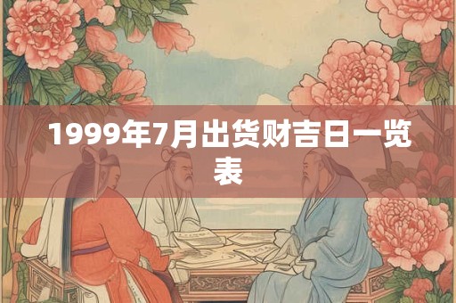 1999年7月出货财吉日一览表 1999年7月出货财吉日一览表