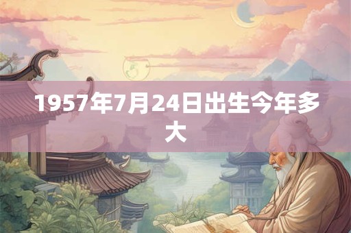 1957年7月24日出生今年多大