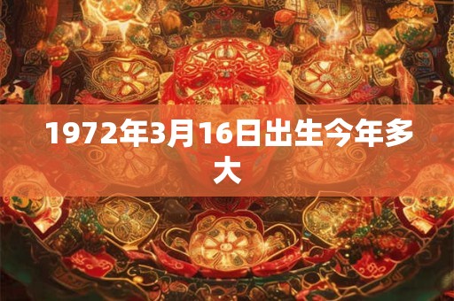 1972年3月16日出生今年多大