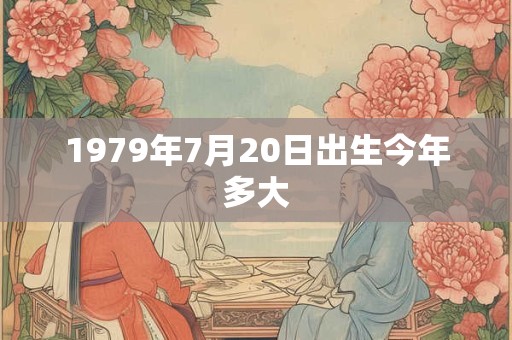 1979年7月20日出生今年多大