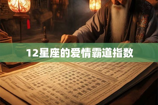 12星座的爱情霸道指数