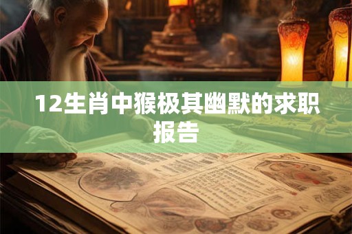 12生肖中猴极其幽默的求职报告