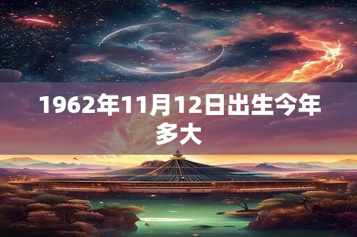 1962年11月12日出生今年多大