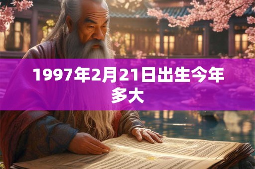 1997年2月21日出生今年多大