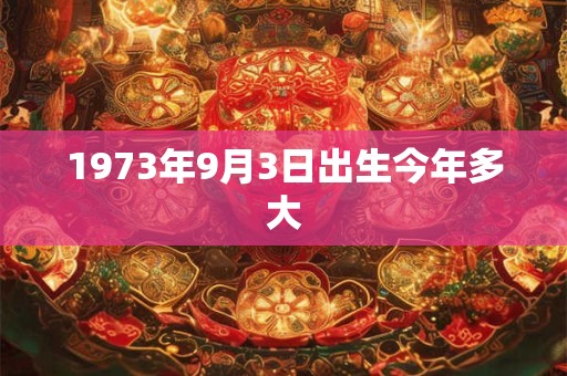 1973年9月3日出生今年多大