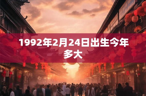 1992年2月24日出生今年多大