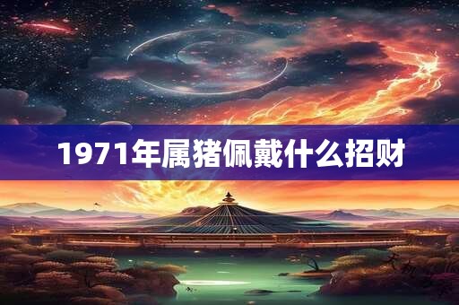 1971年属猪佩戴什么招财