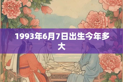 1993年6月7日出生今年多大