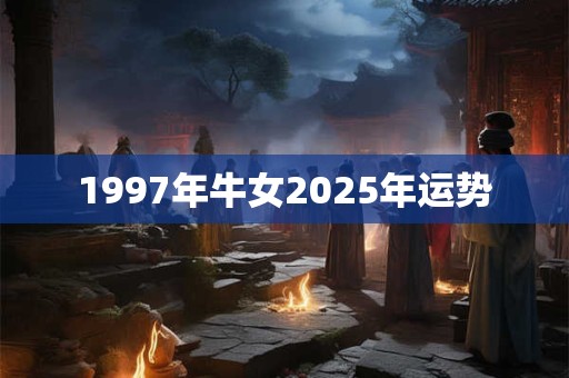 1997年牛女2025年运势 1997年牛女2025年运势