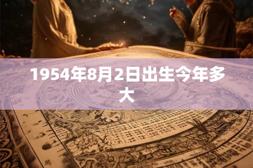 1954年8月2日出生今年多大