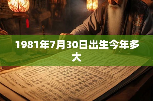 1981年7月30日出生今年多大
