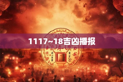 1117~18吉凶播报 1117~18吉凶播报