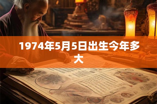 1974年5月5日出生今年多大