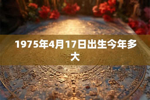 1975年4月17日出生今年多大
