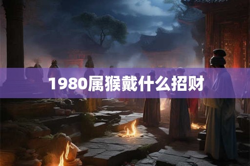 1980属猴戴什么招财