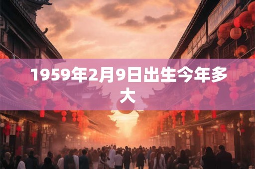 1959年2月9日出生今年多大
