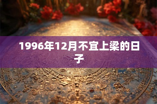 1996年12月不宜上梁的日子