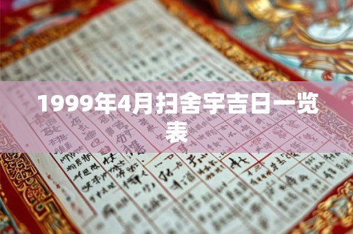 1999年4月扫舍宇吉日一览表 1999年4月扫舍宇吉日一览表