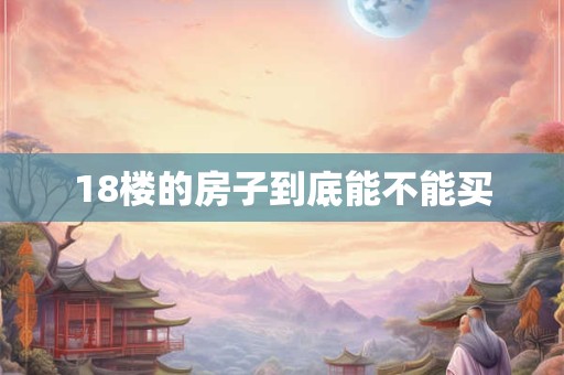 18楼的房子到底能不能买