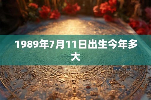 1989年7月11日出生今年多大
