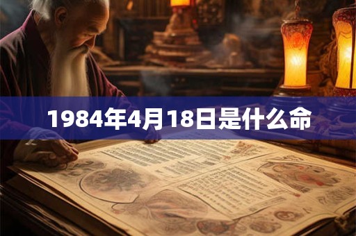 1984年4月18日是什么命