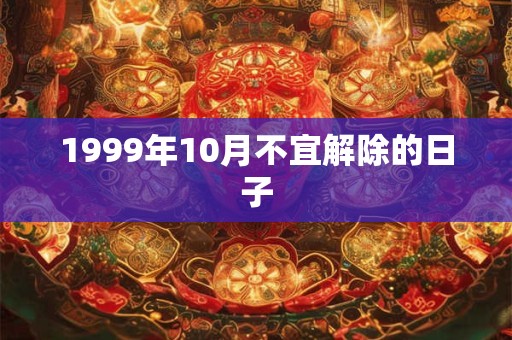 1999年10月不宜解除的日子