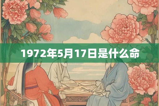 1972年5月17日是什么命 1972年5月17日是什么命