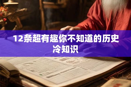 12条超有趣你不知道的历史冷知识 12条超有趣你不知道的历史冷知识