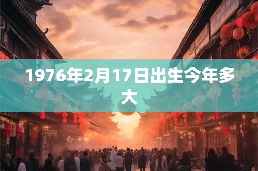 1976年2月17日出生今年多大