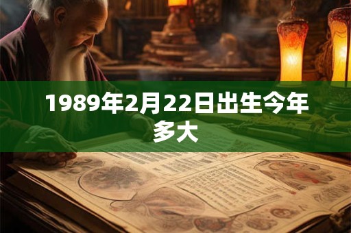 1989年2月22日出生今年多大 1989年2月22日出生今年多大