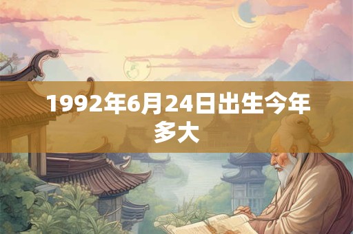 1992年6月24日出生今年多大