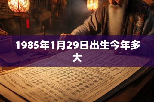 1985年1月29日出生今年多大
