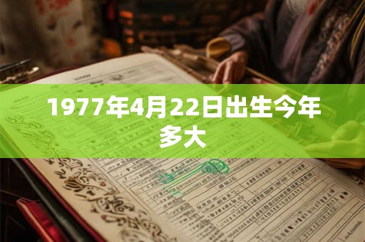 1977年4月22日出生今年多大