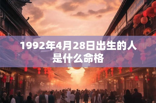 1992年4月28日出生的人是什么命格