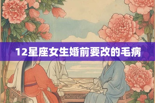 12星座女生婚前要改的毛病
